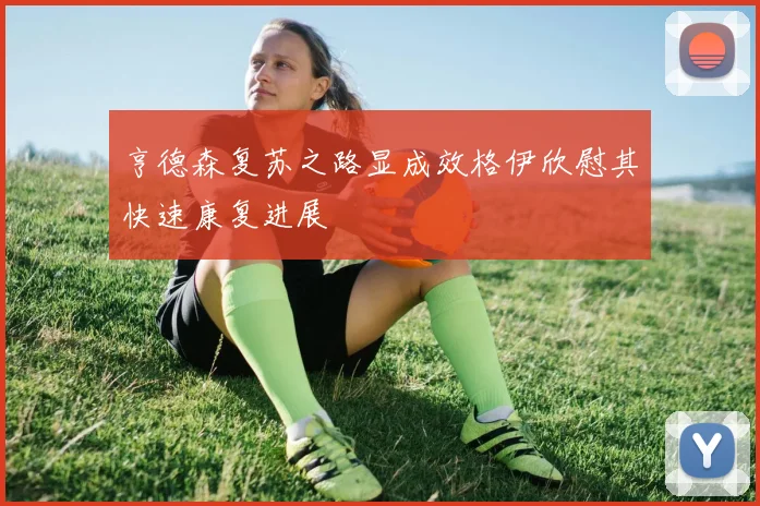 亨德森复苏之路显成效格伊欣慰其快速康复进展