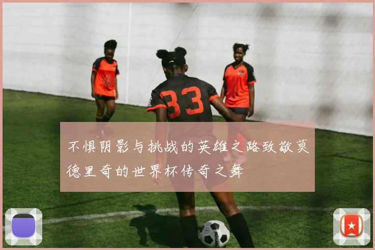 不惧阴影与挑战的英雄之路致敬莫德里奇的世界杯传奇之舞